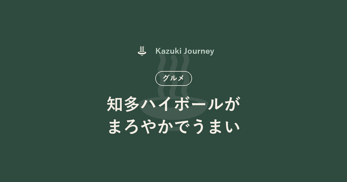 知多ハイボールがまろやかでうまい｜Kazuki Journey