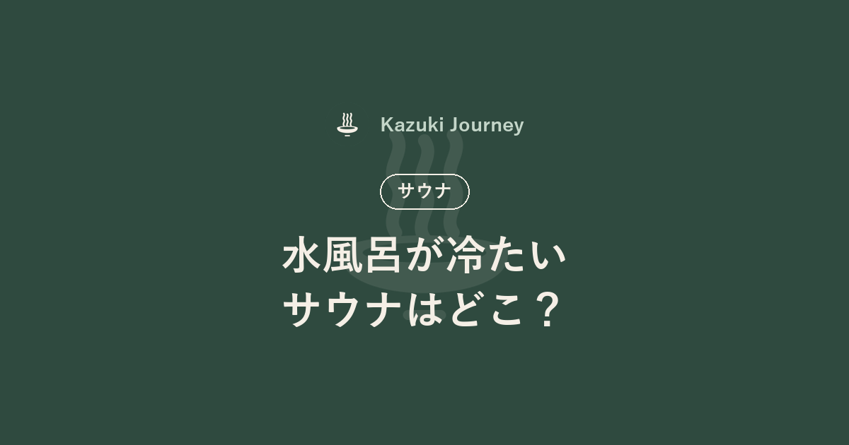 水風呂が冷たいサウナはどこ？｜Kazuki Journey