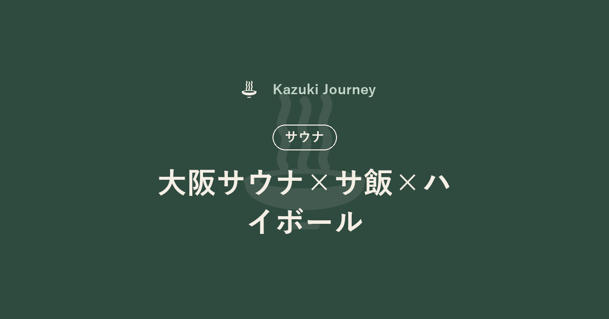 大阪サウナ×サ飯×ハイボール｜Kazuki Journey