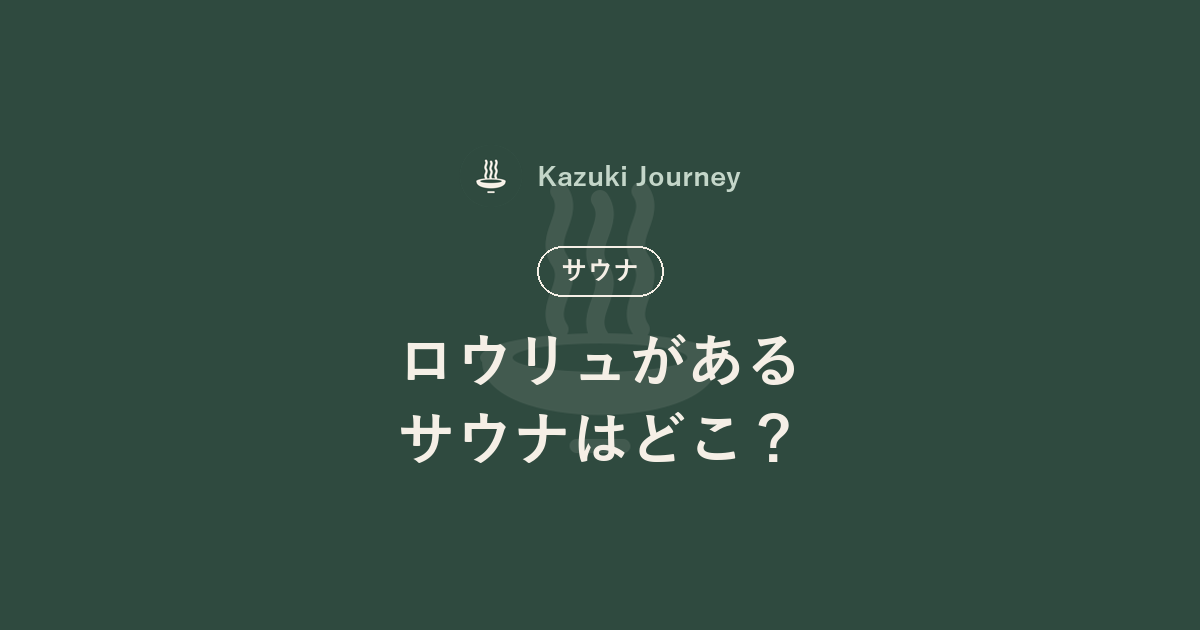 ロウリュがあるサウナはどこ？｜Kazuki Journey